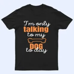 Dog I'm Only Talking To My Dog Today Ver 1 T Shirt