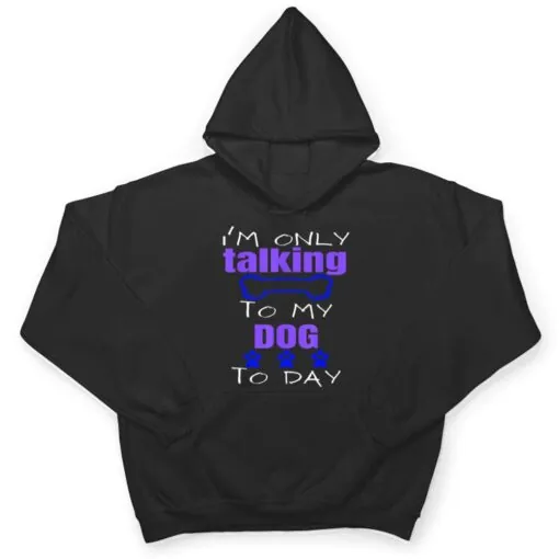 Dog I'm Only Talking To My Dog Today Ver 2 T Shirt