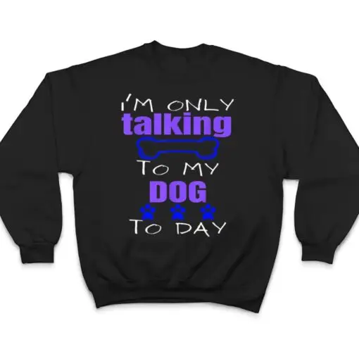 Dog I'm Only Talking To My Dog Today Ver 2 T Shirt