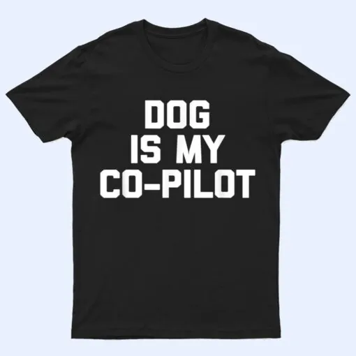 Dog Is My Co-Pilot Funny Saying Dogs Novelty Humor T Shirt