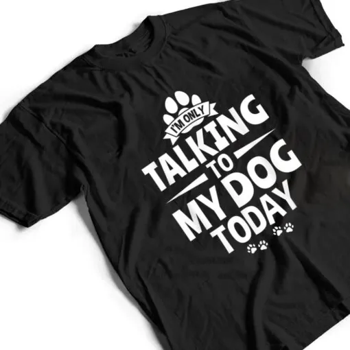 Dog Lover Dog Owner I'm Only Talking To My Dog Today T Shirt