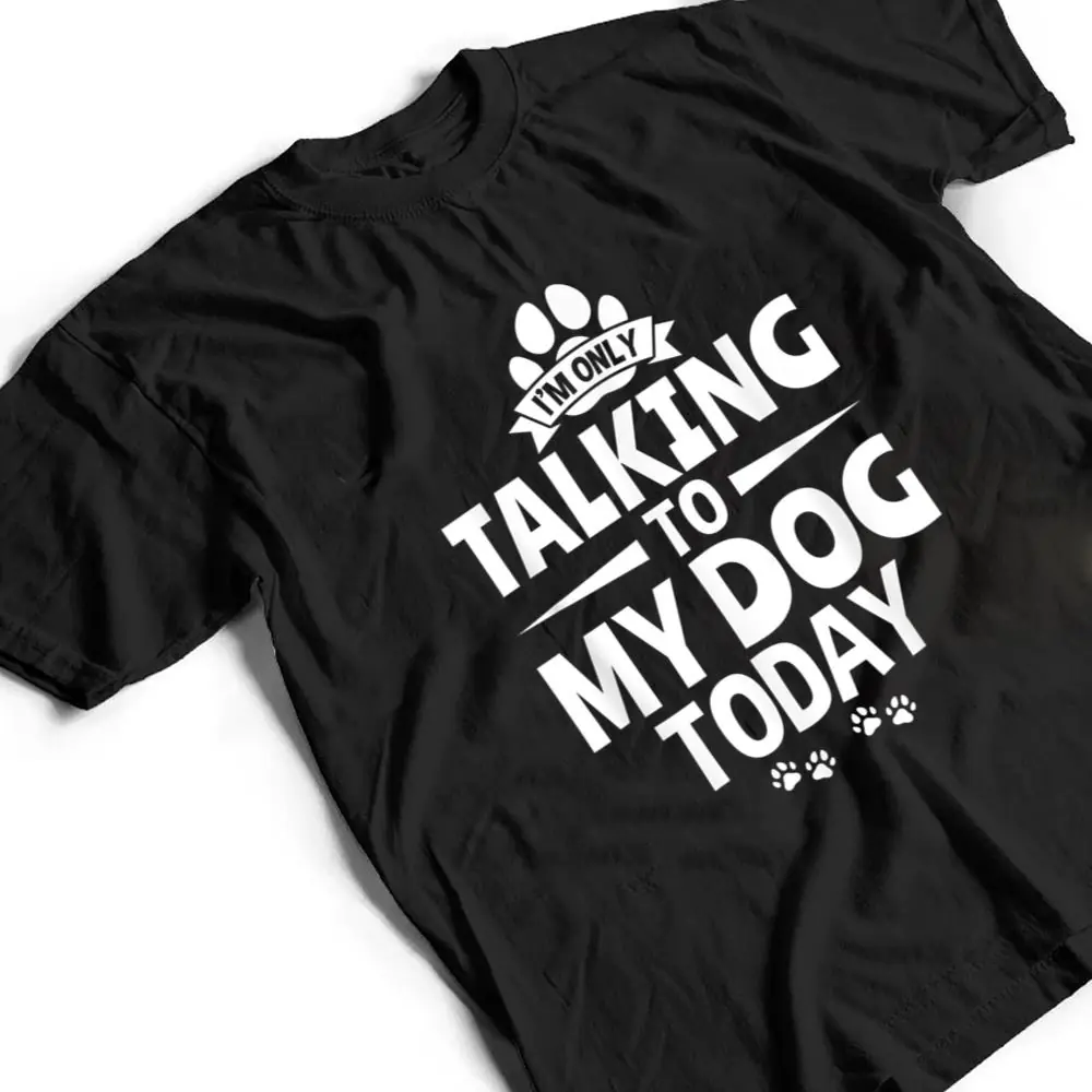 Dog-Lover-Dog-Owner-Im-Only-Talking-To-My-Dog-Today-T-Shirt-2 Dog Lover Dog Owner I'm Only Talking To My Dog Today T Shirt