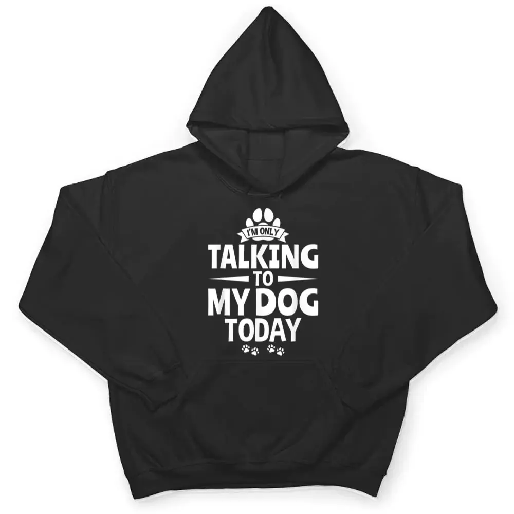 Dog-Lover-Dog-Owner-Im-Only-Talking-To-My-Dog-Today-T-Shirt-3 Dog Lover Dog Owner I'm Only Talking To My Dog Today T Shirt