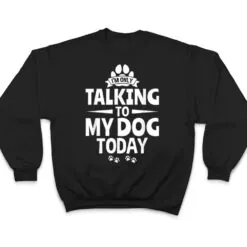 Dog Lover Dog Owner I'm Only Talking To My Dog Today T Shirt Dog Lover Dog Owner I'm Only Talking To My Dog Today T Shirt