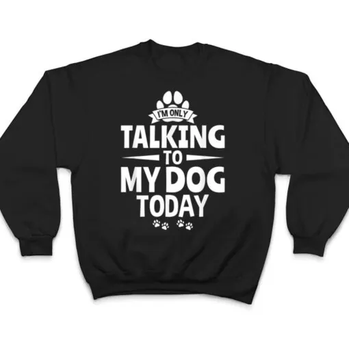 Dog Lover Dog Owner I'm Only Talking To My Dog Today T Shirt