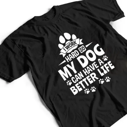 Dog Lover Owner I Work Hard So My Dog Can Have A Better Life T Shirt