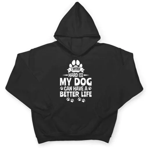 Dog Lover Owner I Work Hard So My Dog Can Have A Better Life T Shirt