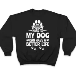 Dog Lover Owner I Work Hard So My Dog Can Have A Better Life T Shirt Dog Lover Owner I Work Hard So My Dog Can Have A Better Life T Shirt
