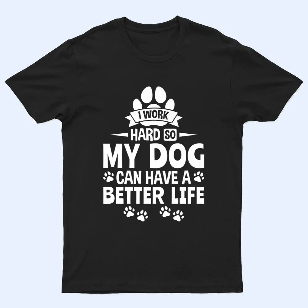 Dog Lover Owner I Work Hard So My Dog Can Have A Better Life T Shirt Dog Lover Owner I Work Hard So My Dog Can Have A Better Life T Shirt