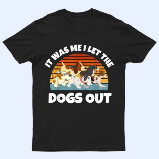 Dog Lover Present - It was Me I let the Dogs Out - Funny Dog T Shirt