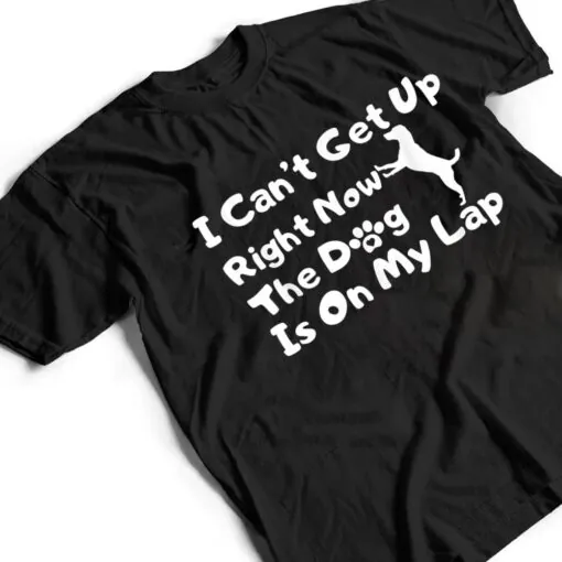 Dog Lovers,I Get Up Right Now The Dog Is On My Lap T Shirt