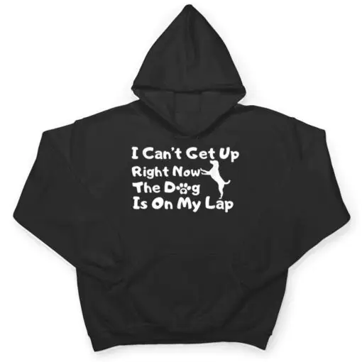 Dog Lovers,I Get Up Right Now The Dog Is On My Lap T Shirt