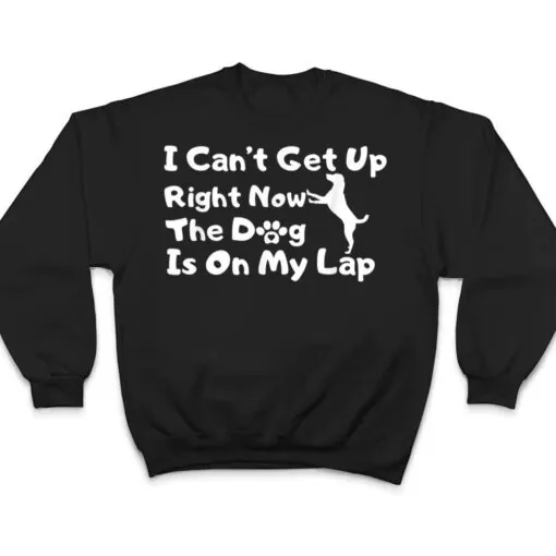 Dog Lovers,I Get Up Right Now The Dog Is On My Lap T Shirt