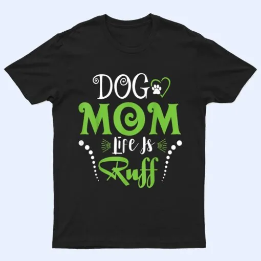 Dog Mom Life is Ruff  for Mother's Day T Shirt