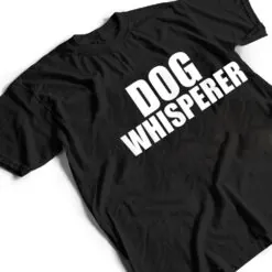 Dog Whisperer Funny Dog Trainer Dog Lovers Owners Gift T Shirt Dog Whisperer Funny Dog Trainer Dog Lovers Owners Gift T Shirt