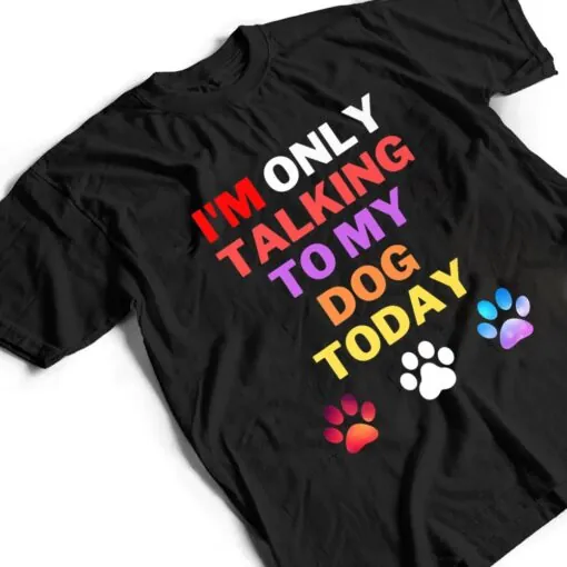 Dog,I'm Only Talking To My Dog Today Ver 1 T Shirt