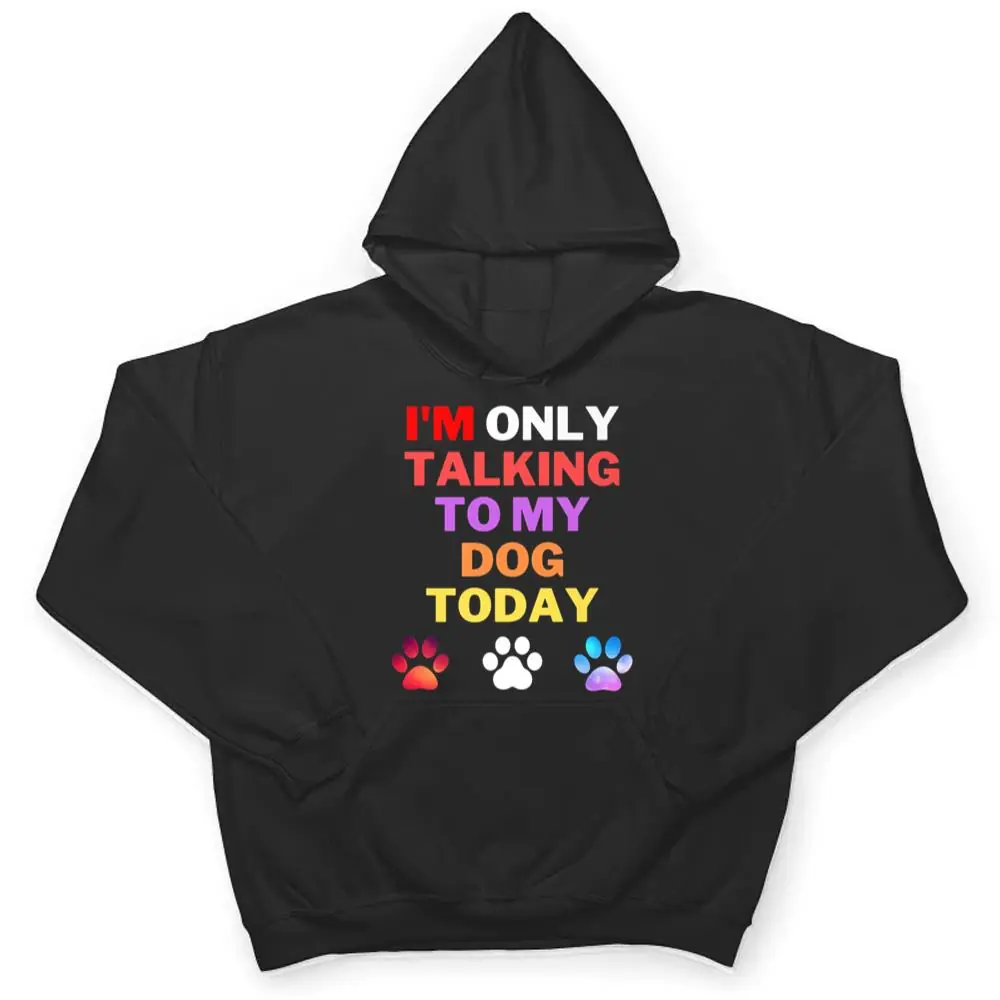 DogIm-Only-Talking-To-My-Dog-Today-Ver-1-T-Shirt-3 Dog,I'm Only Talking To My Dog Today Ver 1 T Shirt