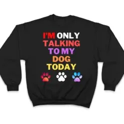 Dog,I'm Only Talking To My Dog Today Ver 1 T Shirt Dog,I'm Only Talking To My Dog Today Ver 1 T Shirt