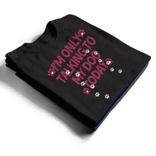 I'm Only Talking To My Dog Today Ver 3 T Shirt