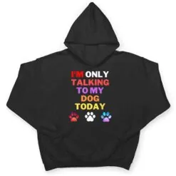 Dog,I'm Only Talking To My Dog Today Ver 4 T Shirt Dog,I'm Only Talking To My Dog Today Ver 4 T Shirt