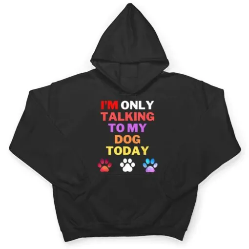 Dog,I'm Only Talking To My Dog Today Ver 4 T Shirt