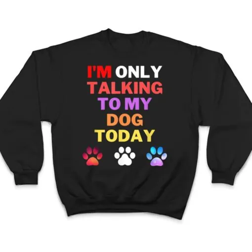 Dog,I'm Only Talking To My Dog Today Ver 4 T Shirt