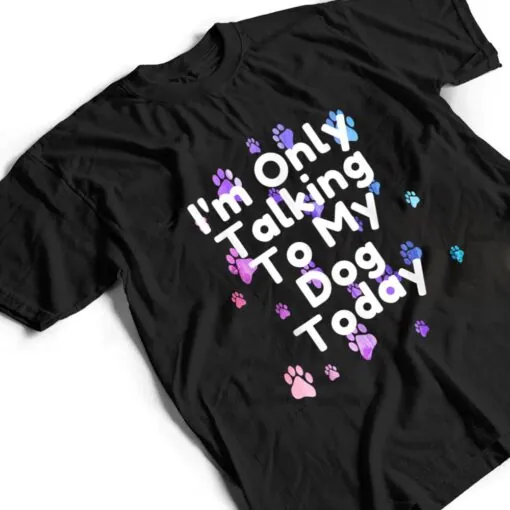 Dog,I'm Only Talking To My Dog Today Ver 5 T Shirt