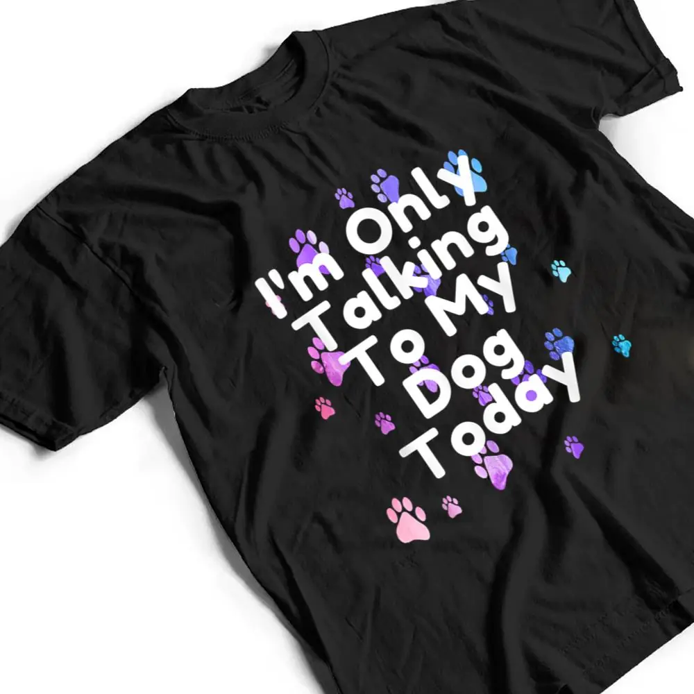 DogIm-Only-Talking-To-My-Dog-Today-Ver-5-T-Shirt-2 Dog,I'm Only Talking To My Dog Today Ver 5 T Shirt