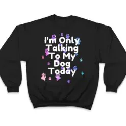 Dog,I'm Only Talking To My Dog Today Ver 5 T Shirt Dog,I'm Only Talking To My Dog Today Ver 5 T Shirt