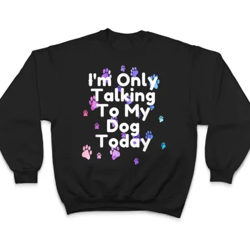 Dog,I'm Only Talking To My Dog Today Ver 5 T Shirt