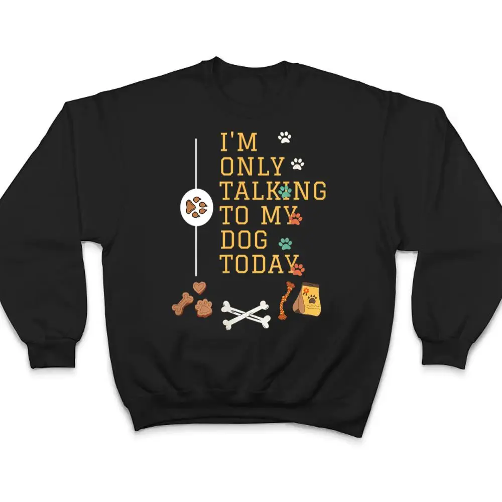 DogIm-Only-Talking-To-My-Dog-Today-Ver-6-T-Shirt-4 Dog,I'm Only Talking To My Dog Today Ver 6 T Shirt