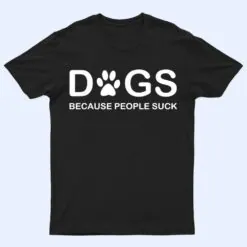 Dogs Because People Suck T Shirt