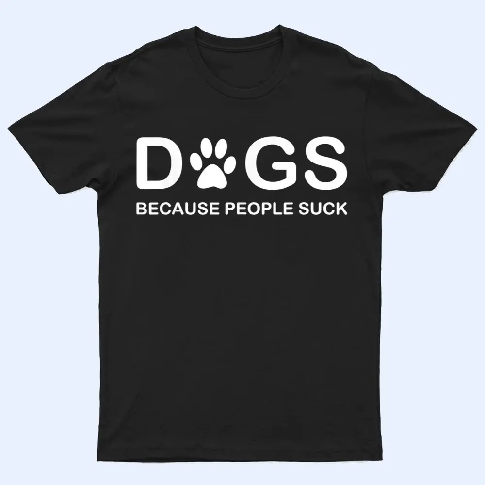 Dogs Because People Suck T Shirt Dogs Because People Suck T Shirt
