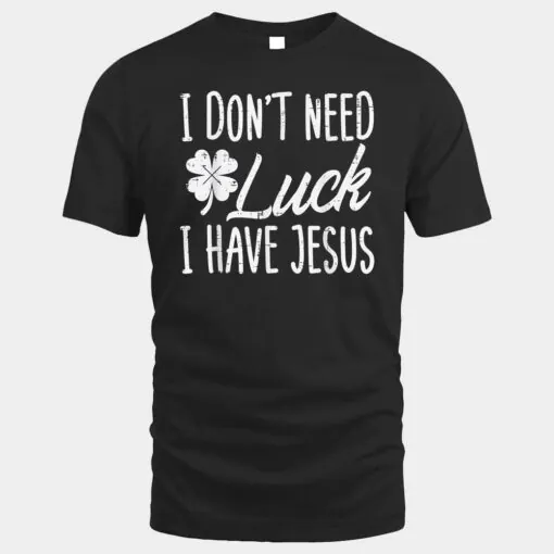 Dont Need Luck I Have Jesus God St Patricks Day Christian