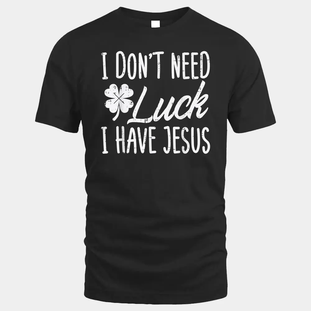 Dont Need Luck I Have Jesus God St Patricks Day Christian Dont Need Luck I Have Jesus God St Patricks Day Christian