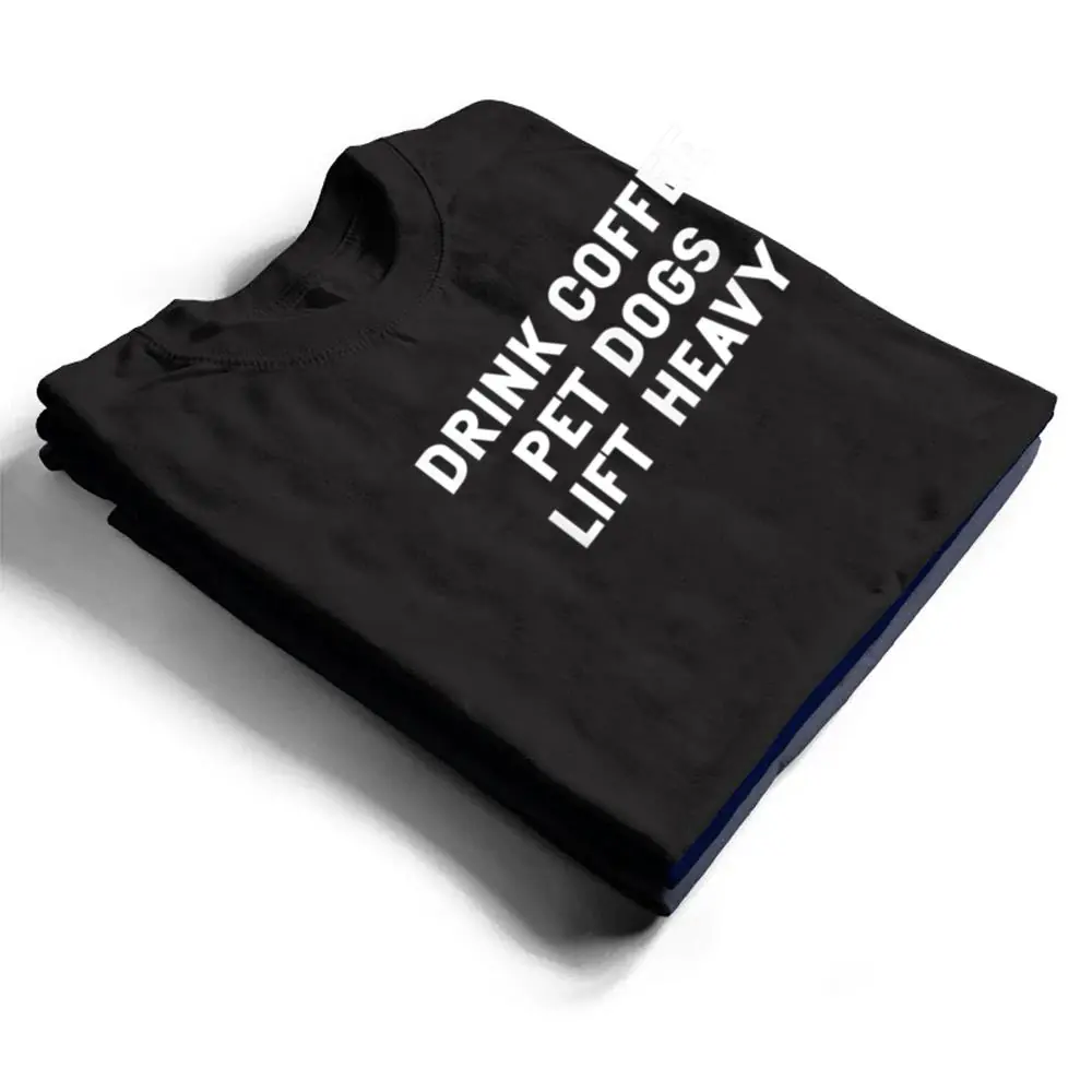 Drink-Coffee-Pet-Dogs-Lift-Heavy-Funny-Workout-T-Shirt-1 Drink Coffee Pet Dogs Lift Heavy Funny Workout T Shirt
