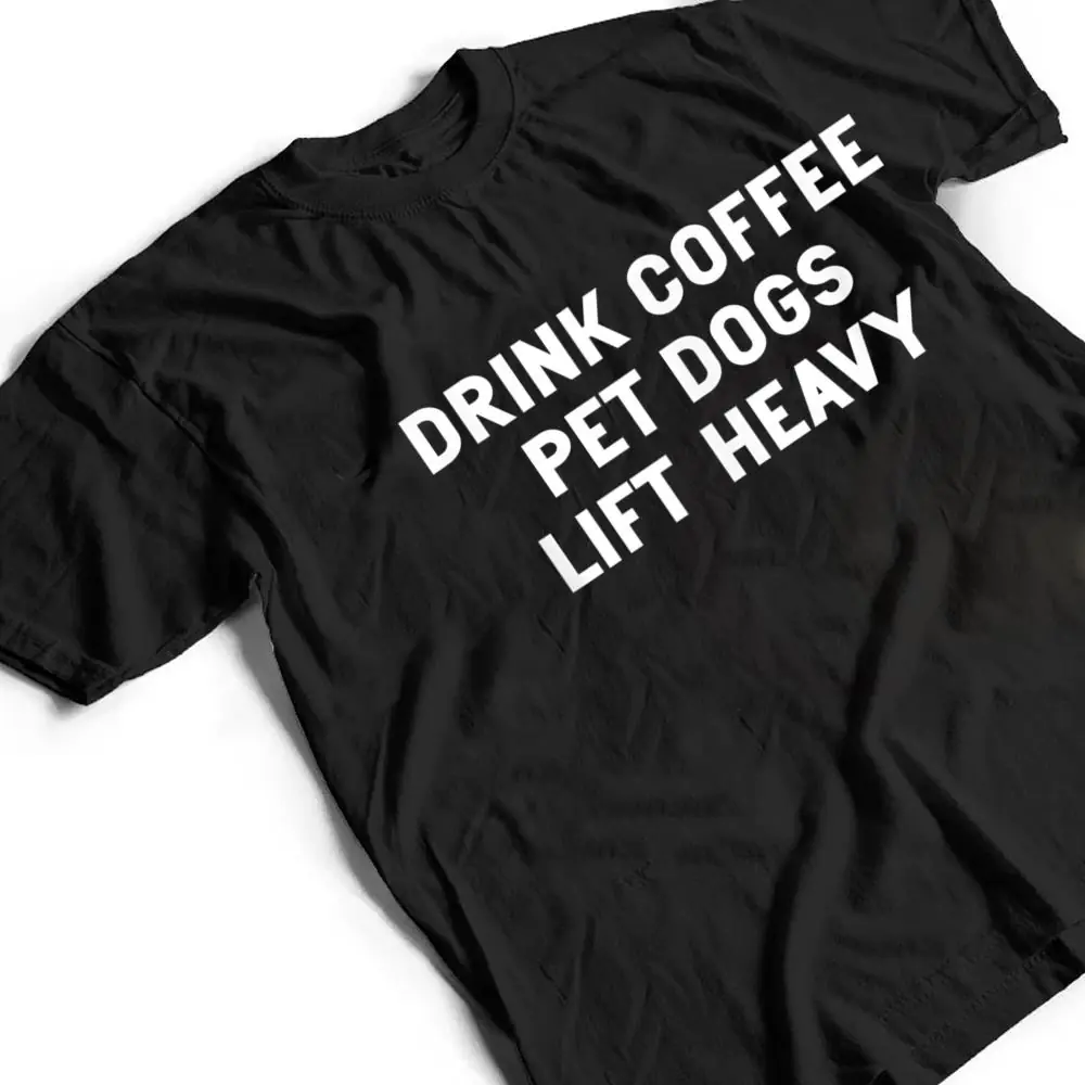 Drink-Coffee-Pet-Dogs-Lift-Heavy-Funny-Workout-T-Shirt-2 Drink Coffee Pet Dogs Lift Heavy Funny Workout T Shirt
