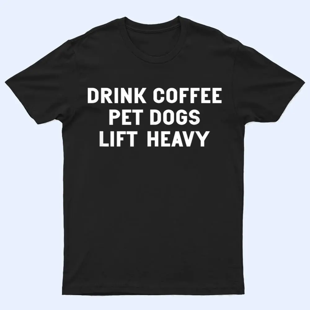Drink Coffee Pet Dogs Lift Heavy Funny Workout T Shirt Drink Coffee Pet Dogs Lift Heavy Funny Workout T Shirt