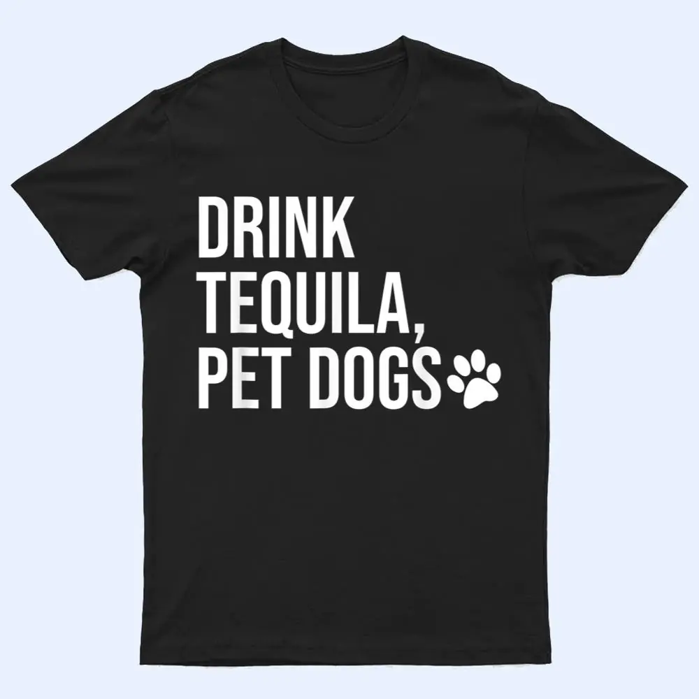 Drink Tequila Pet Dogs Shirt that says Tequila Tops Drink Tequila Pet Dogs Shirt that says Tequila Tops