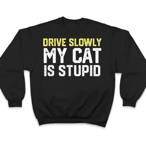 Drive Slowly My Cat Is Stupid Funny Cat Lover Joke T Shirt