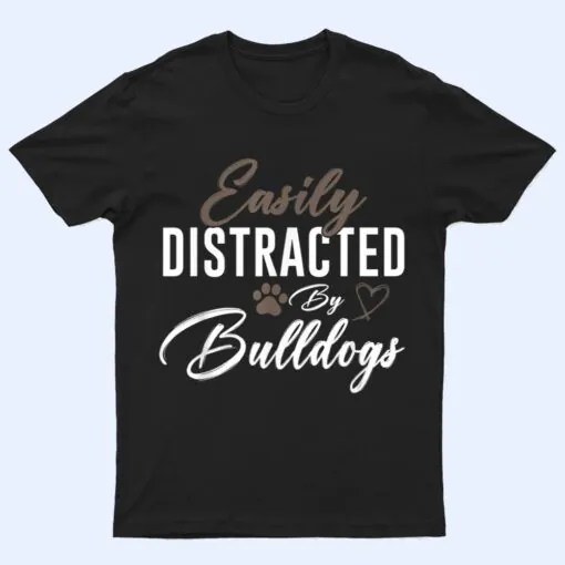 Easily Distracted By Bulldogs Cute Pet Lover Dog Mom T Shirt