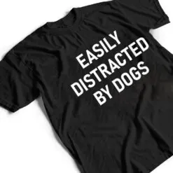 Easily Distracted By Dogs, Funny, Jokes, Sarcastic T Shirt Jokes