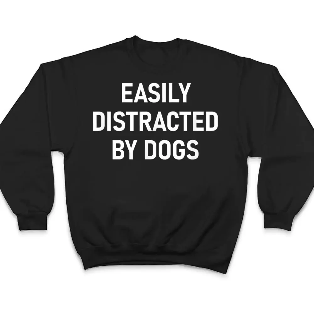 Easily-Distracted-By-Dogs-Funny-Jokes-Sarcastic-T-Shirt-4 Easily Distracted By Dogs, Funny, Jokes, Sarcastic T Shirt