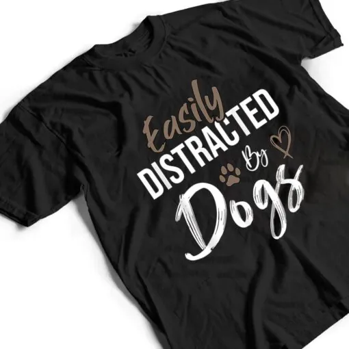 Easily Distracted By Dogs Funny Saying Pet Lover - Dog Mom T Shirt