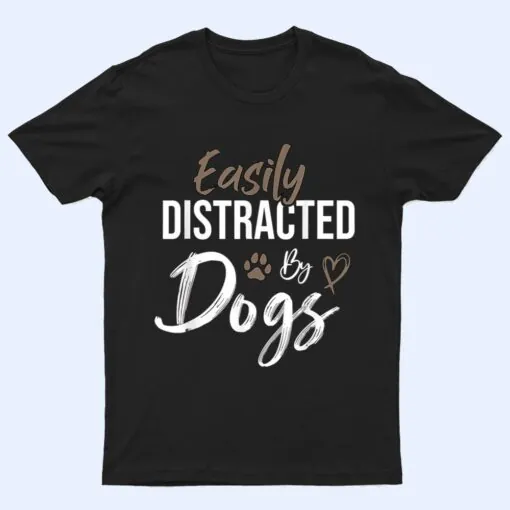 Easily Distracted By Dogs Funny Saying Pet Lover - Dog Mom T Shirt