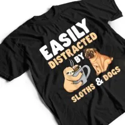 Easily Distracted By Sloths And Dogs Sloth Lover T Shirt Easily Distracted By Sloths And Dogs Sloth Lover T Shirt