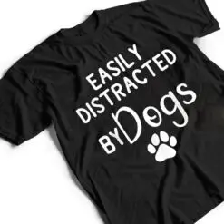 Easily Distracted by Dogs - Dog Lover & Dog Mom T Shirt Easily Distracted by Dogs - Dog Lover & Dog Mom T Shirt