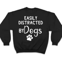 Easily Distracted by Dogs - Dog Lover & Dog Mom T Shirt Easily Distracted by Dogs - Dog Lover & Dog Mom T Shirt