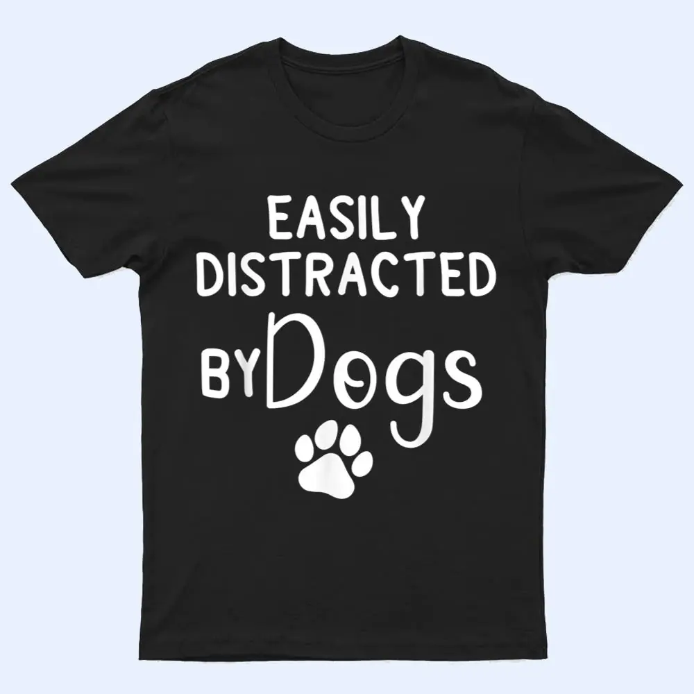 Easily Distracted by Dogs - Dog Lover & Dog Mom T Shirt Easily Distracted by Dogs - Dog Lover & Dog Mom T Shirt