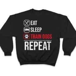 Eat Sleep Train Dogs Repeat Animal Lover Pet Dog Trainer T Shirt Eat Sleep Train Dogs Repeat Animal Lover Pet Dog Trainer T Shirt